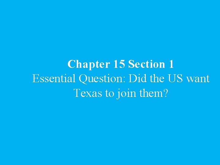 Chapter 15 Section 1 Essential Question: Did the US want Texas to join them?