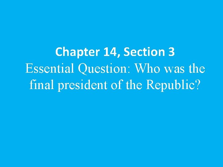 Chapter 14, Section 3 Essential Question: Who was the final president of the Republic?