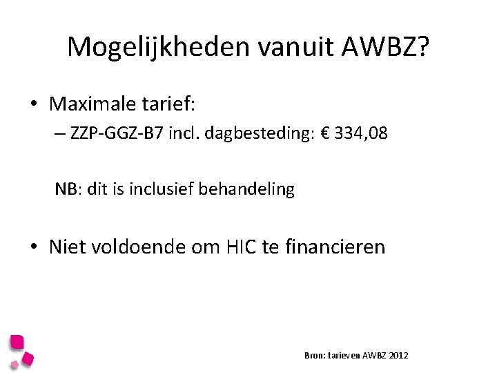 Mogelijkheden vanuit AWBZ? • Maximale tarief: – ZZP-GGZ-B 7 incl. dagbesteding: € 334, 08