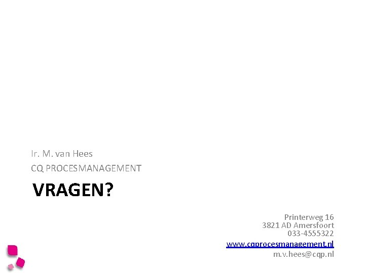 Ir. M. van Hees CQ PROCESMANAGEMENT VRAGEN? Printerweg 16 3821 AD Amersfoort 033 -4555322