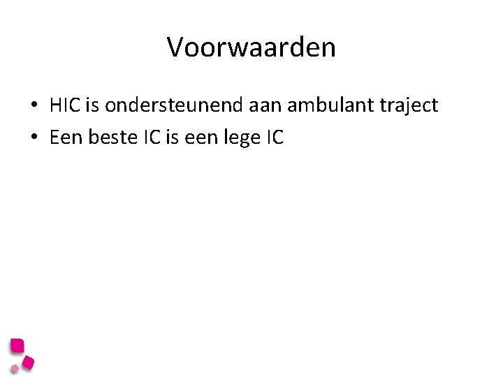 Voorwaarden • HIC is ondersteunend aan ambulant traject • Een beste IC is een