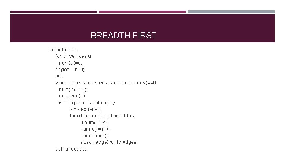 BREADTH FIRST Breadthfirst() for all vertices u num(u)=0; edges = null; i=1; while there
