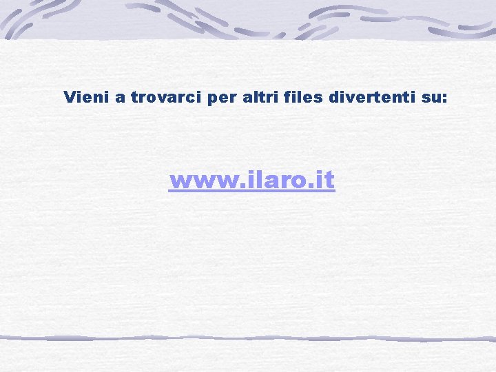 Vieni a trovarci per altri files divertenti su: www. ilaro. it 