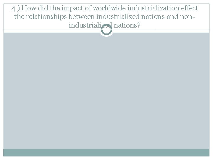 4. ) How did the impact of worldwide industrialization effect the relationships between industrialized