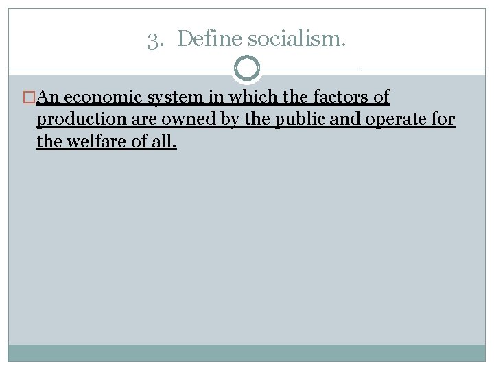 3. Define socialism. �An economic system in which the factors of production are owned