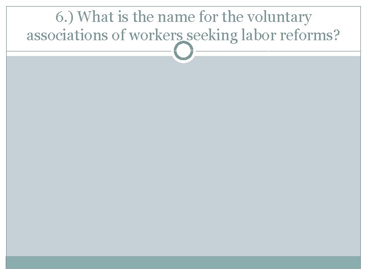 6. ) What is the name for the voluntary associations of workers seeking labor