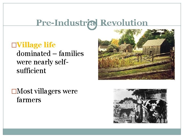 Pre-Industrial Revolution �Village life dominated – families were nearly selfsufficient �Most villagers were farmers