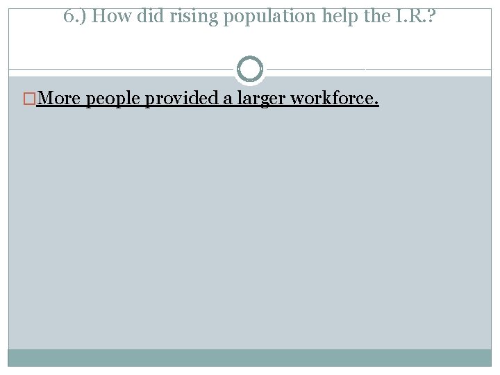 6. ) How did rising population help the I. R. ? �More people provided