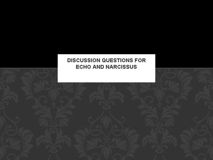 DISCUSSION QUESTIONS FOR ECHO AND NARCISSUS 