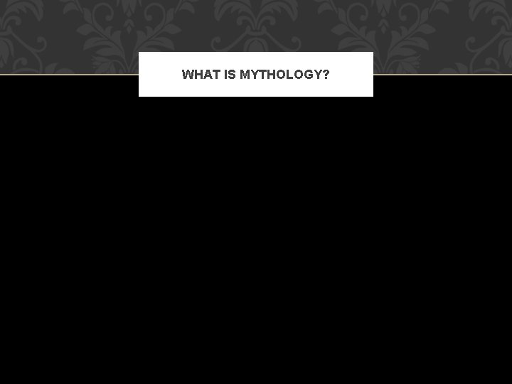 WHAT IS MYTHOLOGY? 