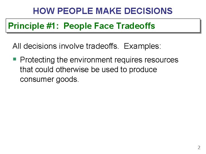 HOW PEOPLE MAKE DECISIONS Principle #1: People Face Tradeoffs All decisions involve tradeoffs. Examples: