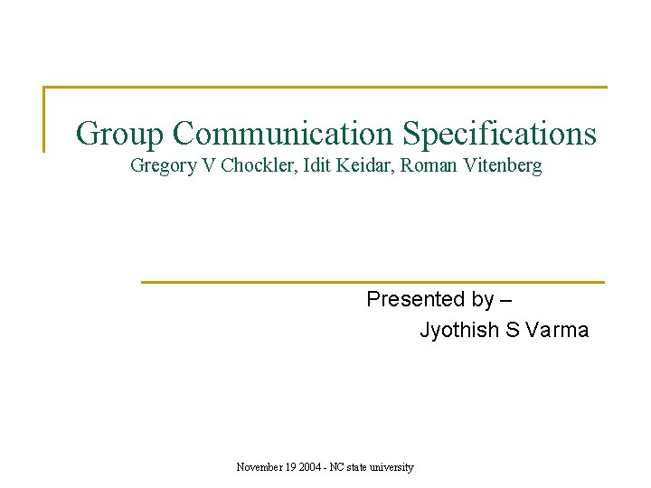 Group Communication Specifications Gregory V Chockler, Idit Keidar, Roman Vitenberg Presented by – Jyothish