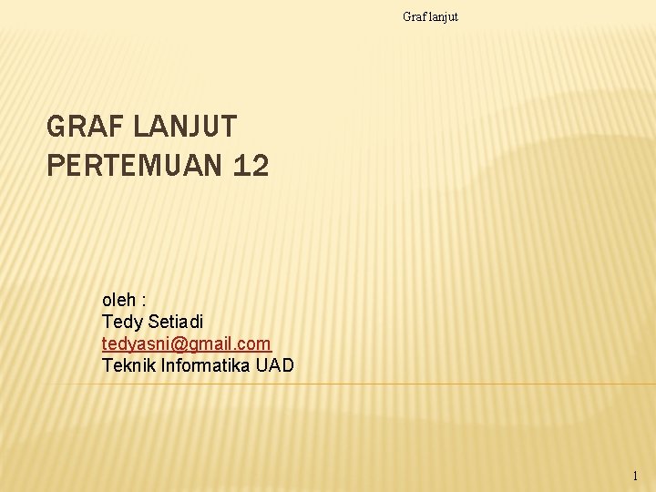 Graf lanjut GRAF LANJUT PERTEMUAN 12 oleh : Tedy Setiadi tedyasni@gmail. com Teknik Informatika