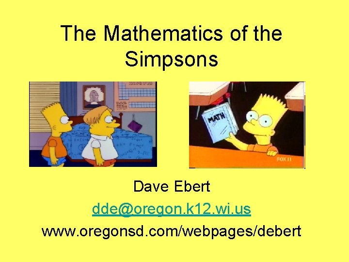 The Mathematics of the Simpsons Dave Ebert dde@oregon. k 12. wi. us www. oregonsd.