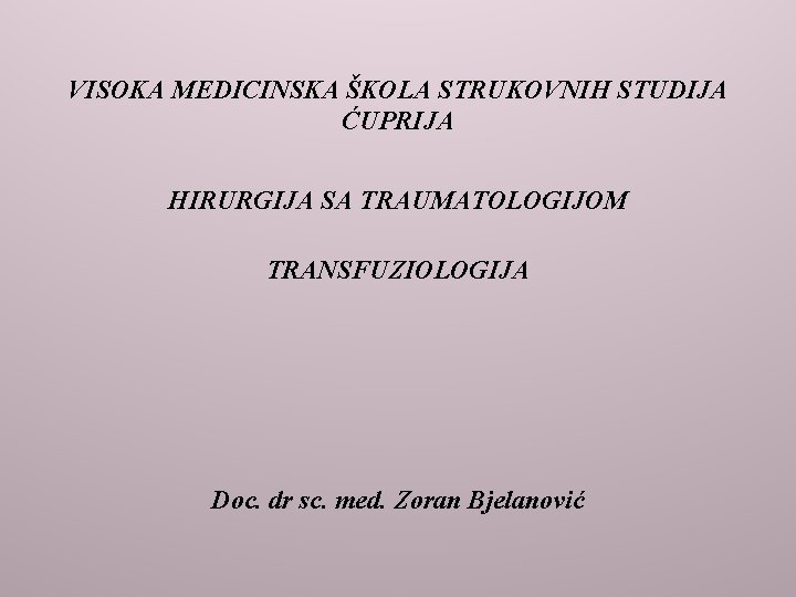 VISOKA MEDICINSKA ŠKOLA STRUKOVNIH STUDIJA ĆUPRIJA HIRURGIJA SA TRAUMATOLOGIJOM TRANSFUZIOLOGIJA Doc. dr sc. med.