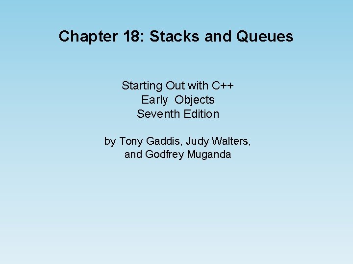 Chapter 18: Stacks and Queues Starting Out with C++ Early Objects Seventh Edition by Chapter 18: Stacks and Queues Starting Out with C++ Early Objects Seventh Edition by