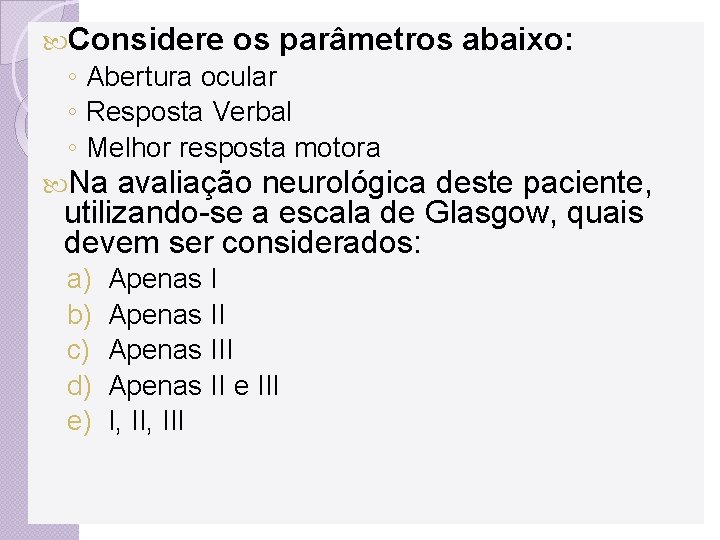  Considere os parâmetros abaixo: ◦ Abertura ocular ◦ Resposta Verbal ◦ Melhor resposta