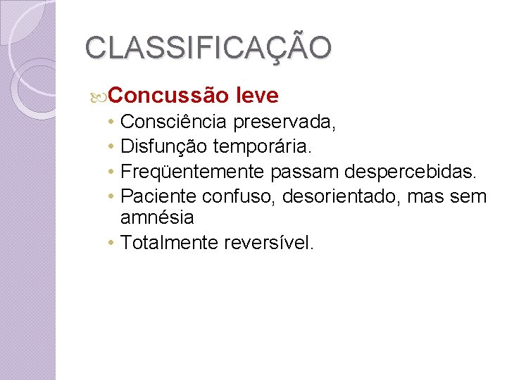 CLASSIFICAÇÃO Concussão • • leve Consciência preservada, Disfunção temporária. Freqüentemente passam despercebidas. Paciente confuso,