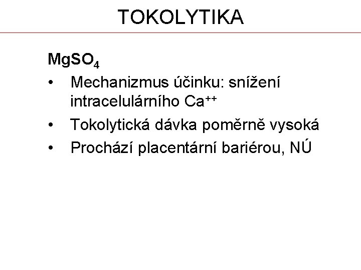 TOKOLYTIKA Mg. SO 4 • Mechanizmus účinku: snížení intracelulárního Ca++ • Tokolytická dávka poměrně