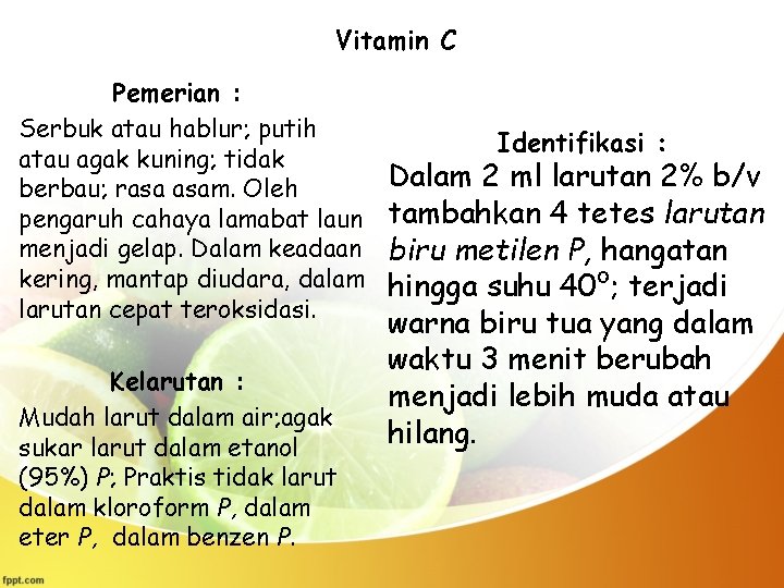 Vitamin C Pemerian : Serbuk atau hablur; putih atau agak kuning; tidak berbau; rasa