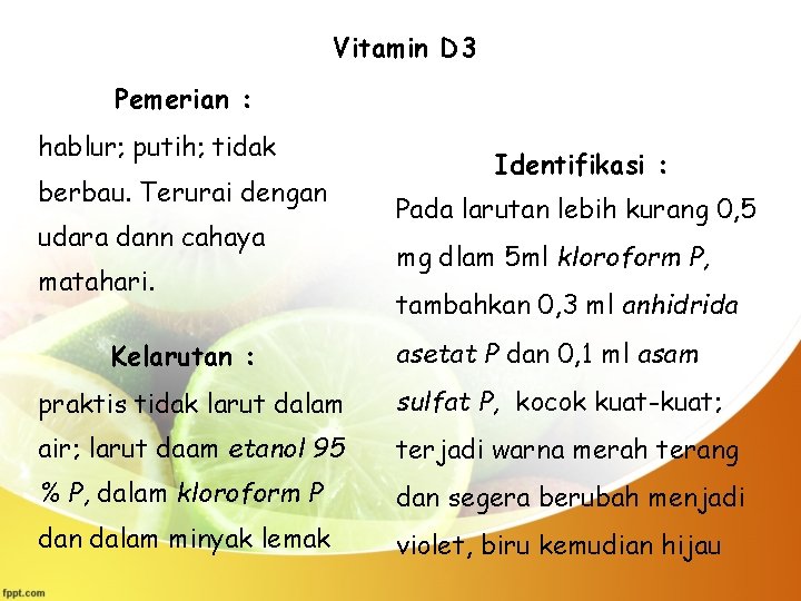 Vitamin D 3 Pemerian : hablur; putih; tidak berbau. Terurai dengan udara dann cahaya