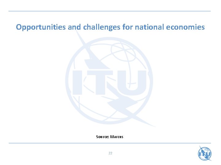 Opportunities and challenges for national economies Source: Marcus 22 