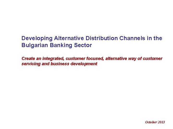 Developing Alternative Distribution Channels in the Bulgarian Banking Sector Create an integrated, customer focused,