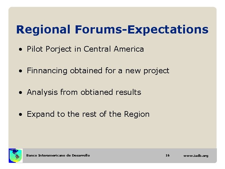 Regional Forums-Expectations • Pilot Porject in Central America • Finnancing obtained for a new Regional Forums-Expectations • Pilot Porject in Central America • Finnancing obtained for a new