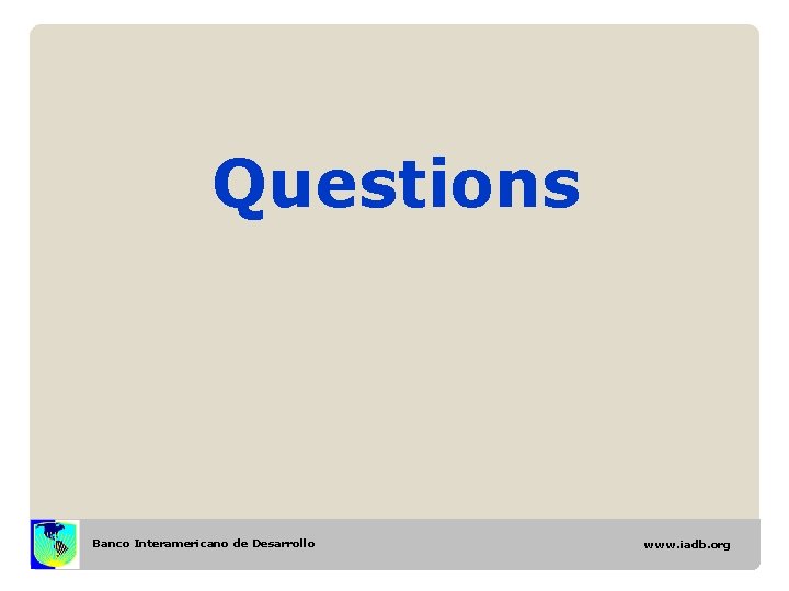 Questions Banco Interamericano de Desarrollo www. iadb. org Questions Banco Interamericano de Desarrollo www. iadb. org