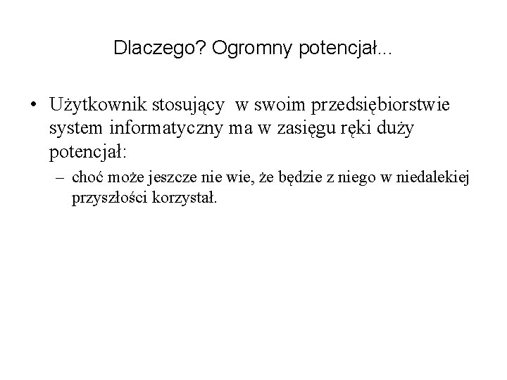 Dlaczego? Ogromny potencjał. . . • Użytkownik stosujący w swoim przedsiębiorstwie system informatyczny ma