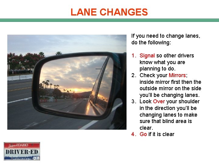 LANE CHANGES If you need to change lanes, do the following: 1. Signal so