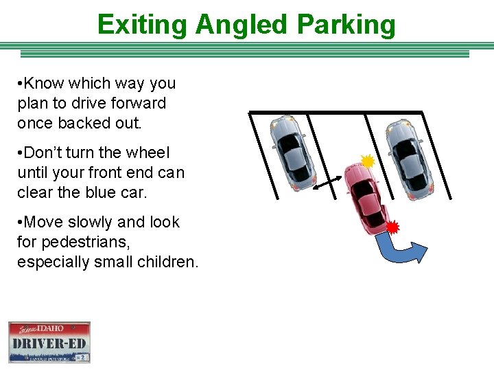 Exiting Angled Parking • Know which way you plan to drive forward once backed