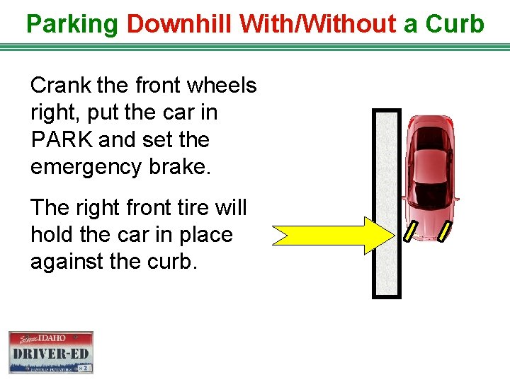 Parking Downhill With/Without a Curb Crank the front wheels right, put the car in