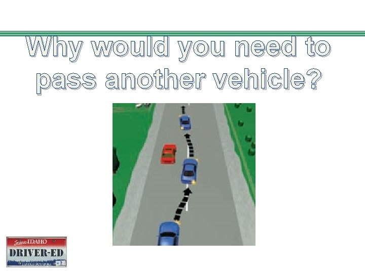 Why would you need to pass another vehicle? 