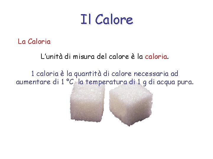 Il Calore La Caloria L’unità di misura del calore è la caloria. 1 caloria