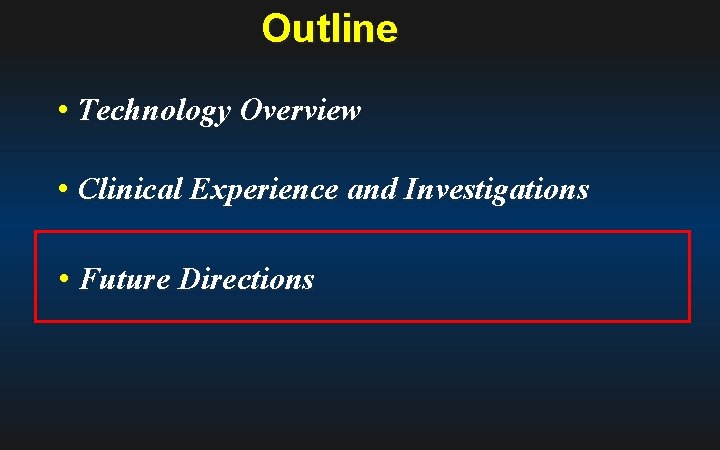 Outline • Technology Overview • Clinical Experience and Investigations • Future Directions 
