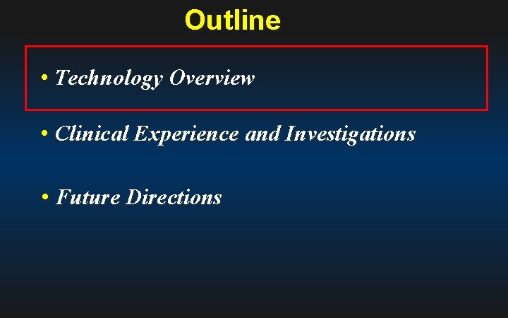 Outline • Technology Overview • Clinical Experience and Investigations • Future Directions 