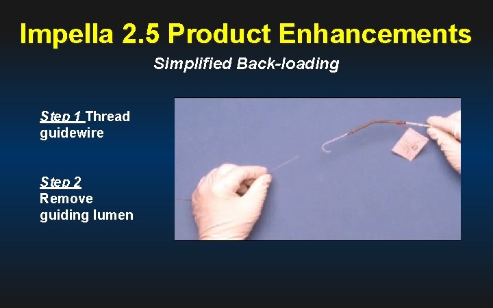 Impella 2. 5 Product Enhancements Simplified Back-loading Step 1 Thread guidewire Step 2 Remove