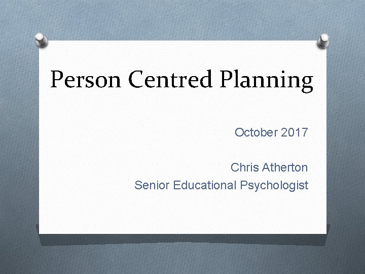 Person Centred Planning October 2017 Chris Atherton Senior Educational Psychologist 