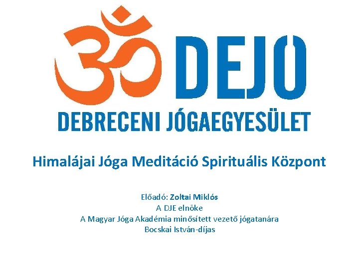 Himalájai Jóga Meditáció Spirituális Központ Előadó: Zoltai Miklós A DJE elnöke A Magyar Jóga