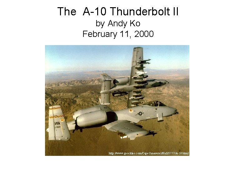 The A-10 Thunderbolt II by Andy Ko February 11, 2000 http: //www. geocities. com/Cape.