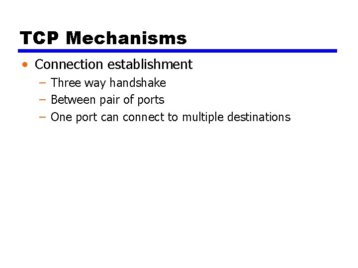 TCP Mechanisms • Connection establishment – Three way handshake – Between pair of ports