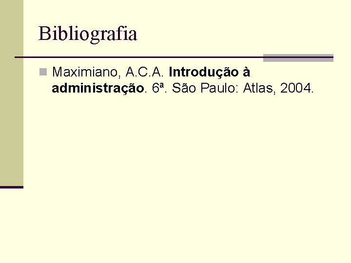 Bibliografia n Maximiano, A. C. A. Introdução à administração. 6ª. São Paulo: Atlas, 2004.