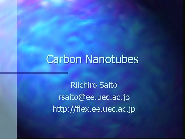 Carbon Nanotubes Riichiro Saito rsaito@ee. uec. ac. jp http: //flex. ee. uec. ac. jp