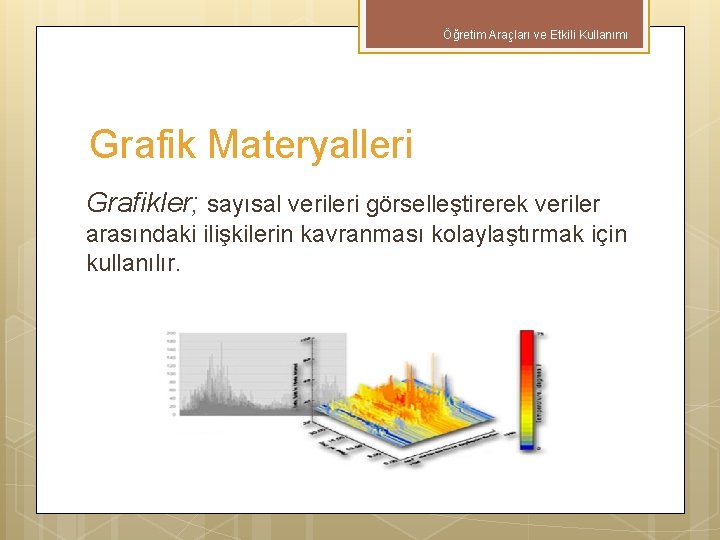 Öğretim Araçları ve Etkili Kullanımı Grafik Materyalleri Grafikler; sayısal verileri görselleştirerek veriler arasındaki ilişkilerin