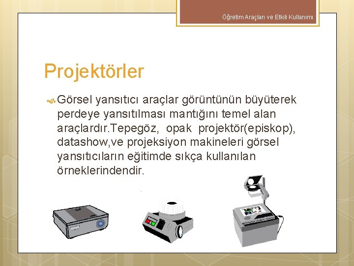 Öğretim Araçları ve Etkili Kullanımı Projektörler Görsel yansıtıcı araçlar görüntünün büyüterek perdeye yansıtılması mantığını