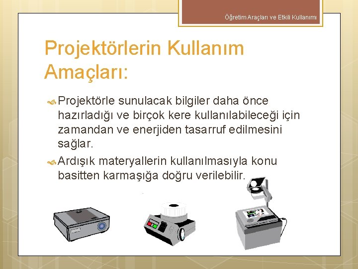 Öğretim Araçları ve Etkili Kullanımı Projektörlerin Kullanım Amaçları: Projektörle sunulacak bilgiler daha önce hazırladığı