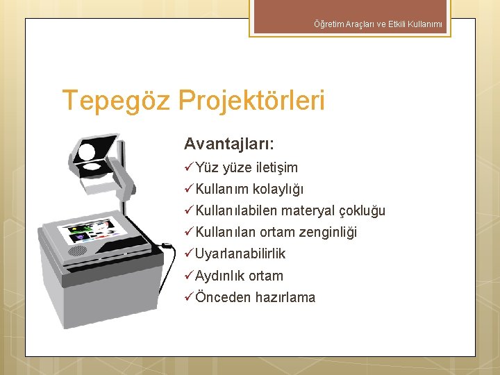 Öğretim Araçları ve Etkili Kullanımı Tepegöz Projektörleri Avantajları: üYüz yüze iletişim üKullanım kolaylığı üKullanılabilen