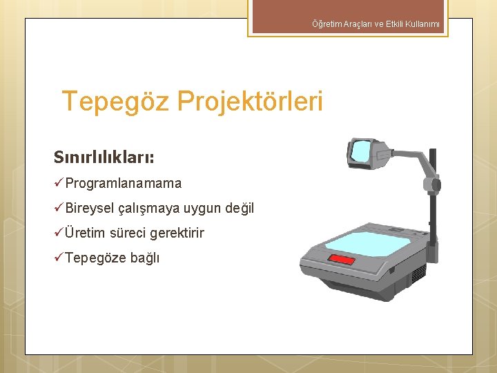 Öğretim Araçları ve Etkili Kullanımı Tepegöz Projektörleri Sınırlılıkları: üProgramlanamama üBireysel çalışmaya uygun değil üÜretim