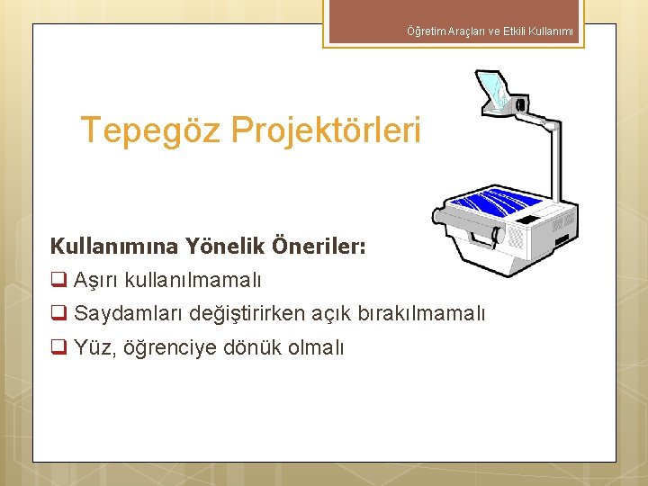 Öğretim Araçları ve Etkili Kullanımı Tepegöz Projektörleri Kullanımına Yönelik Öneriler: q Aşırı kullanılmamalı q